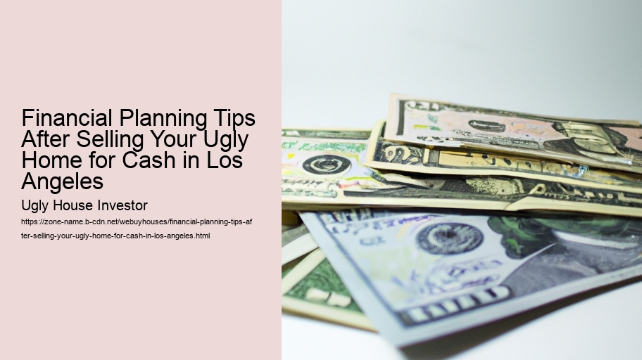 Financial Planning Tips After Selling Your Ugly Home for Cash in Los Angeles 